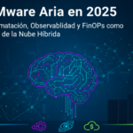 VMware Aria: Automatización, Observabilidad y FinOps como Pilar de la Nube Híbrida.